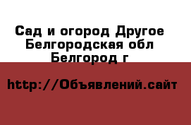 Сад и огород Другое. Белгородская обл.,Белгород г.